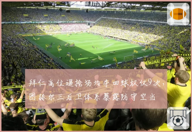 拜仁高位逼抢场均夺回球权仅9次,图赫尔三后卫体系暴露防守空当
