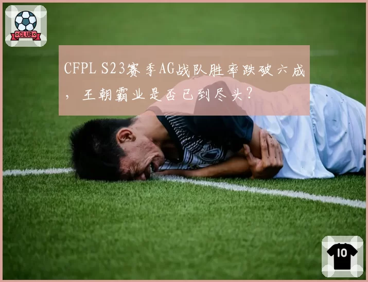 CFPL S23赛季AG战队胜率跌破六成，王朝霸业是否已到尽头？