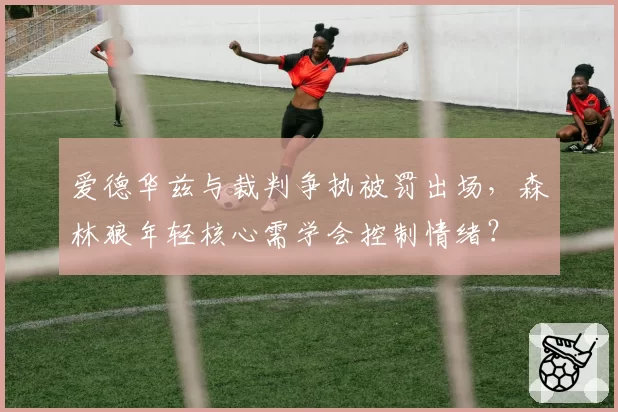 爱德华兹与裁判争执被罚出场，森林狼年轻核心需学会控制情绪？