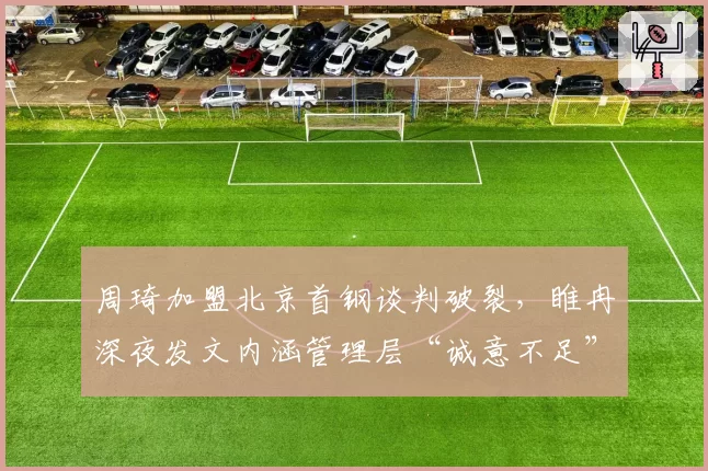 周琦加盟北京首钢谈判破裂，睢冉深夜发文内涵管理层“诚意不足”