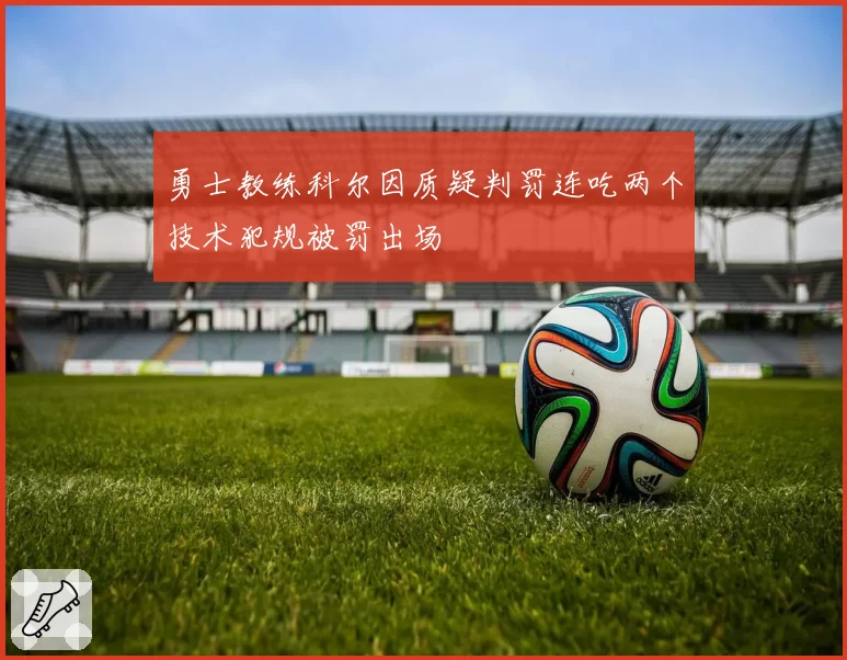 勇士教练科尔因质疑判罚连吃两个技术犯规被罚出场
