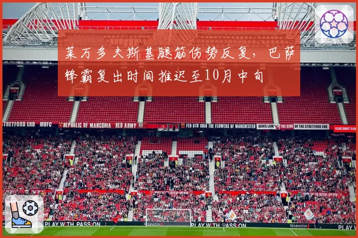 莱万多夫斯基腿筋伤势反复，巴萨锋霸复出时间推迟至10月中旬