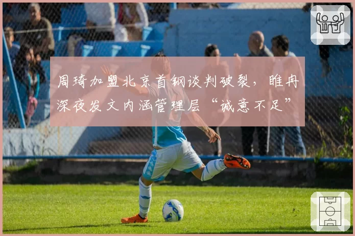 周琦加盟北京首钢谈判破裂，睢冉深夜发文内涵管理层“诚意不足”