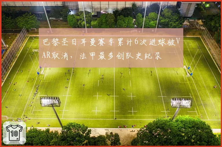 巴黎圣日耳曼赛季累计6次进球被VAR取消，法甲最多创队史纪录