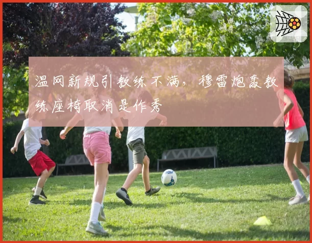 温网新规引教练不满，穆雷炮轰教练座椅取消是作秀