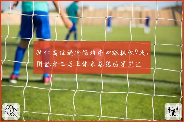 拜仁高位逼抢场均夺回球权仅9次,图赫尔三后卫体系暴露防守空当