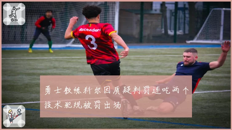 勇士教练科尔因质疑判罚连吃两个技术犯规被罚出场