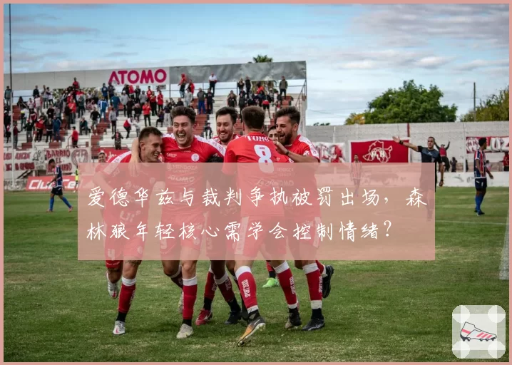 爱德华兹与裁判争执被罚出场，森林狼年轻核心需学会控制情绪？