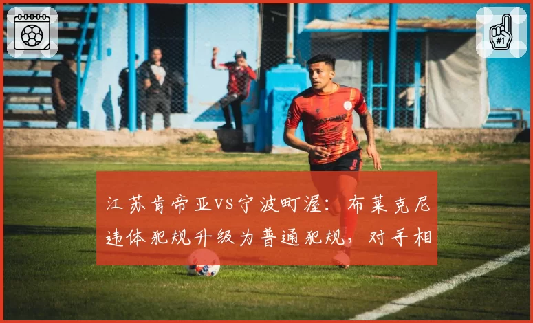 江苏肯帝亚vs宁波町渥:布莱克尼违体犯规升级为普通犯规,对手相同动作却遭追加处罚,裁判解释不清