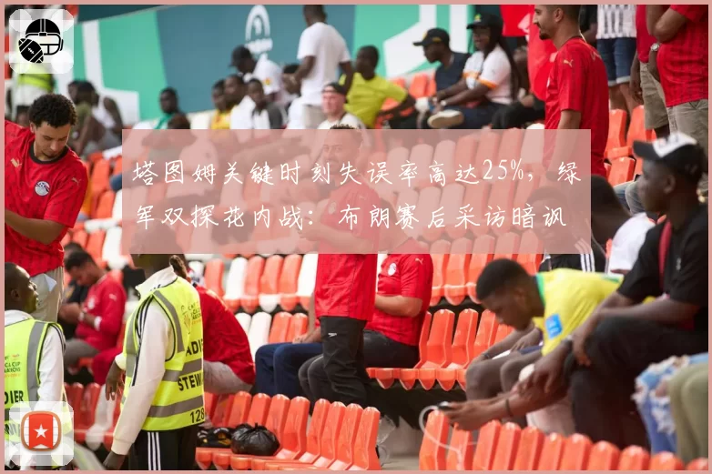 塔图姆关键时刻失误率高达25%，绿军双探花内战：布朗赛后采访暗讽塔图姆球霸